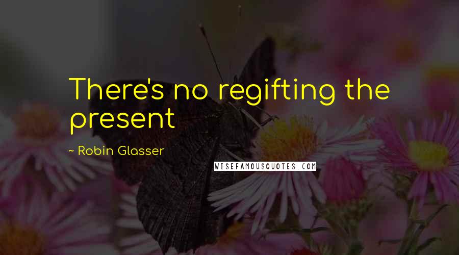 Robin Glasser quotes: There's no regifting the present