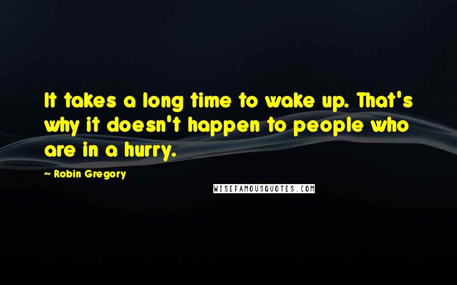 Robin Gregory quotes: It takes a long time to wake up. That's why it doesn't happen to people who are in a hurry.