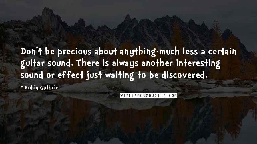 Robin Guthrie quotes: Don't be precious about anything-much less a certain guitar sound. There is always another interesting sound or effect just waiting to be discovered. Robin Guthrie quotes: Don't be precious about anything-much less a certain guitar sound. There is always another interesting sound or effect just waiting to be discovered.