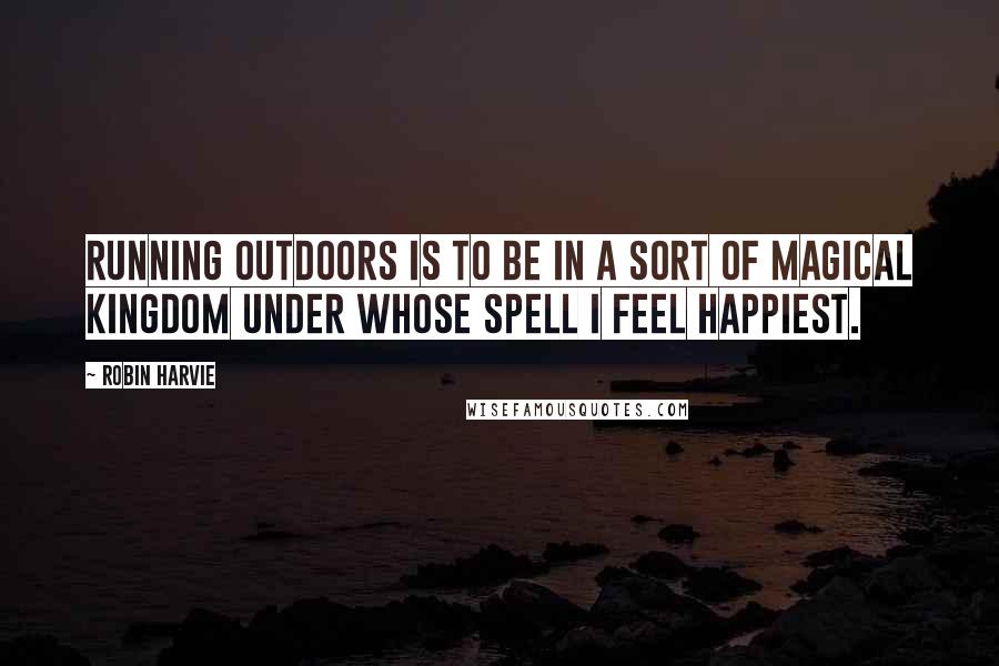 Robin Harvie quotes: Running outdoors is to be in a sort of magical kingdom under whose spell I feel happiest.