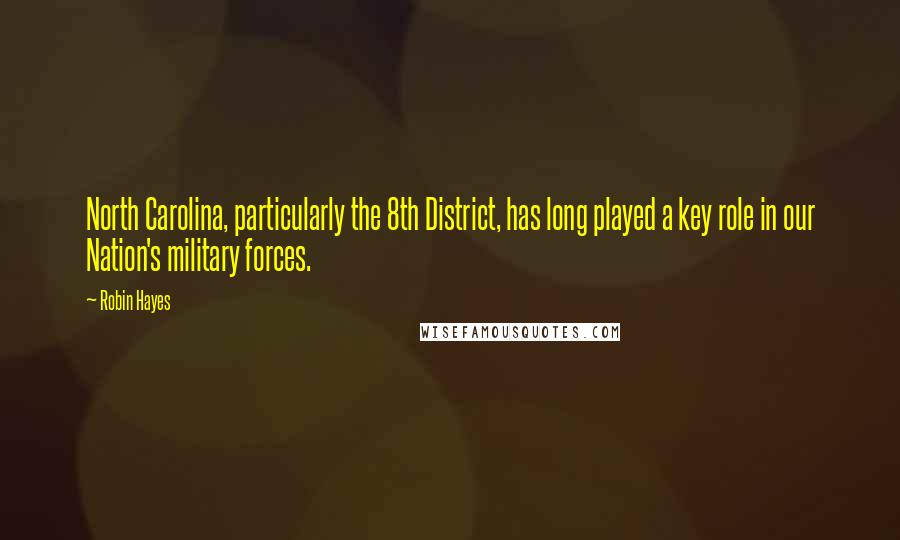 Robin Hayes quotes: North Carolina, particularly the 8th District, has long played a key role in our Nation's military forces.