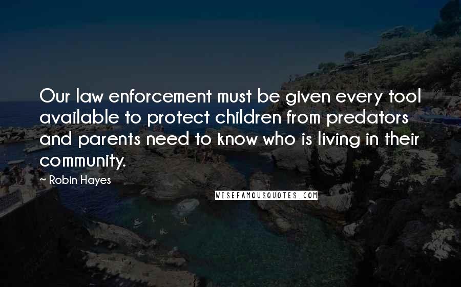 Robin Hayes quotes: Our law enforcement must be given every tool available to protect children from predators and parents need to know who is living in their community.