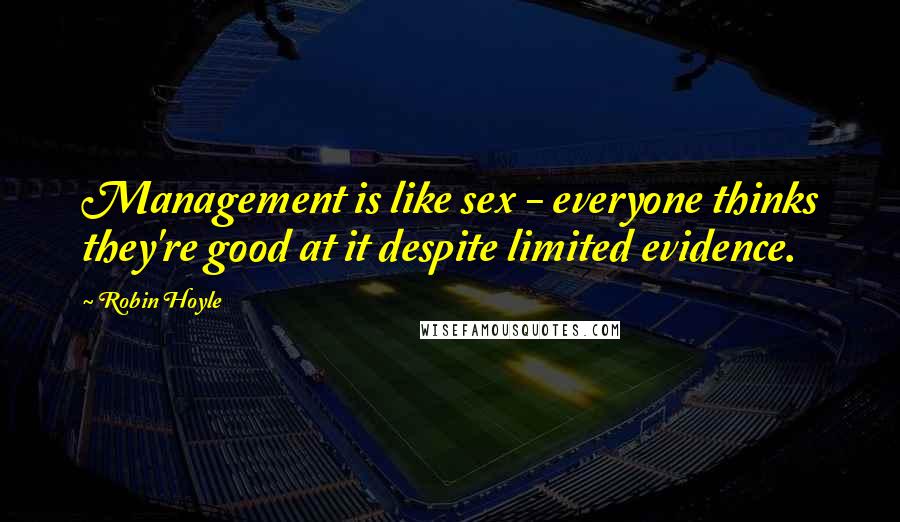 Robin Hoyle quotes: Management is like sex - everyone thinks they're good at it despite limited evidence.