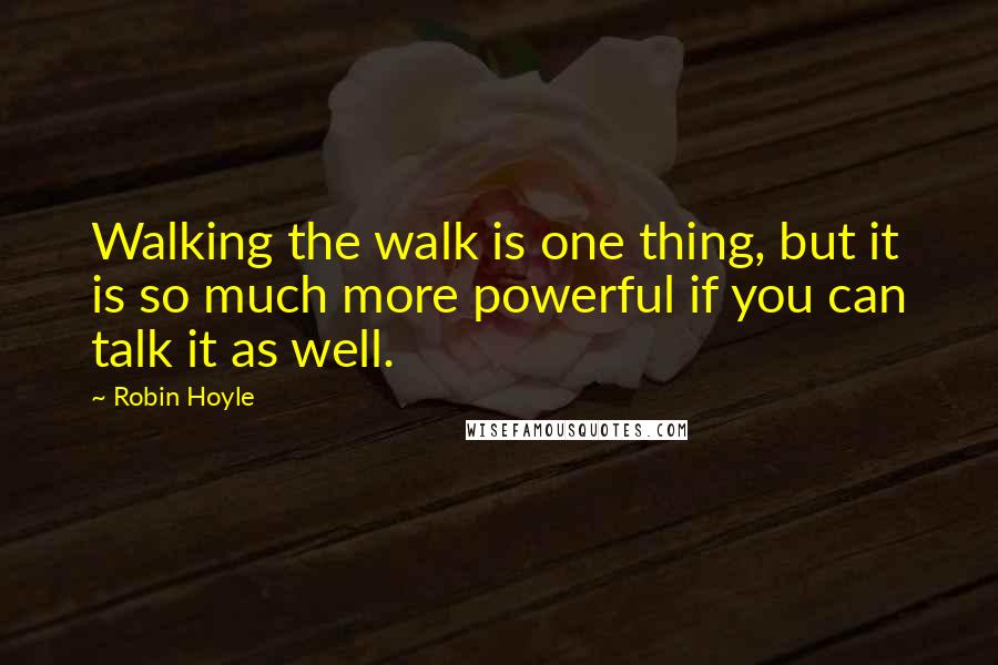 Robin Hoyle quotes: Walking the walk is one thing, but it is so much more powerful if you can talk it as well.