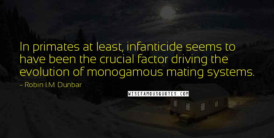 Robin I.M. Dunbar quotes: In primates at least, infanticide seems to have been the crucial factor driving the evolution of monogamous mating systems.