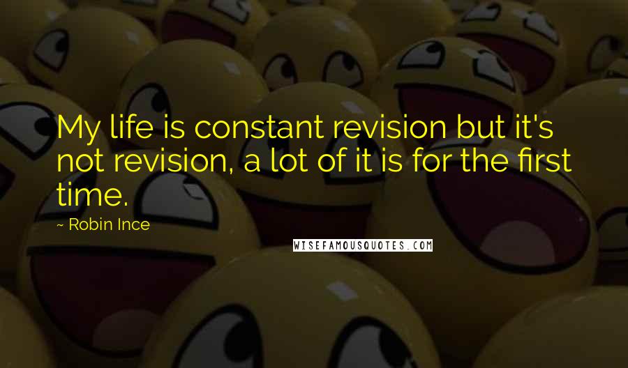 Robin Ince quotes: My life is constant revision but it's not revision, a lot of it is for the first time.