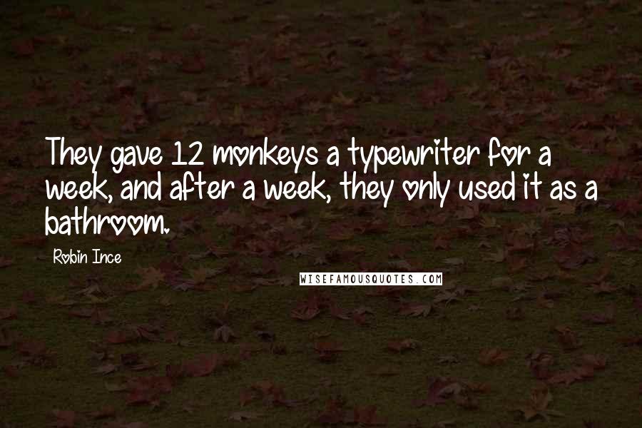 Robin Ince quotes: They gave 12 monkeys a typewriter for a week, and after a week, they only used it as a bathroom.