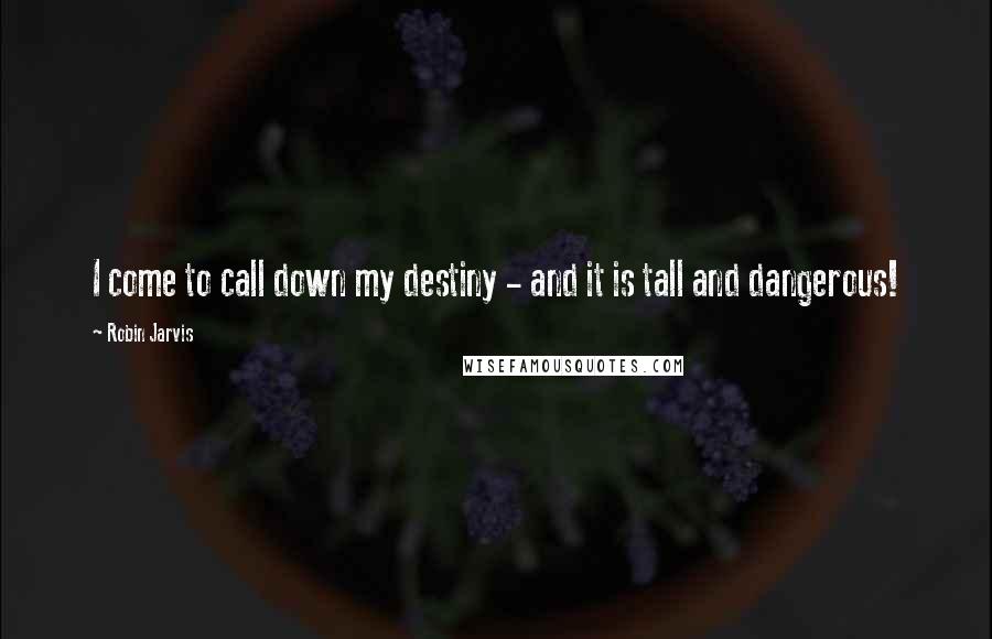 Robin Jarvis quotes: I come to call down my destiny - and it is tall and dangerous!