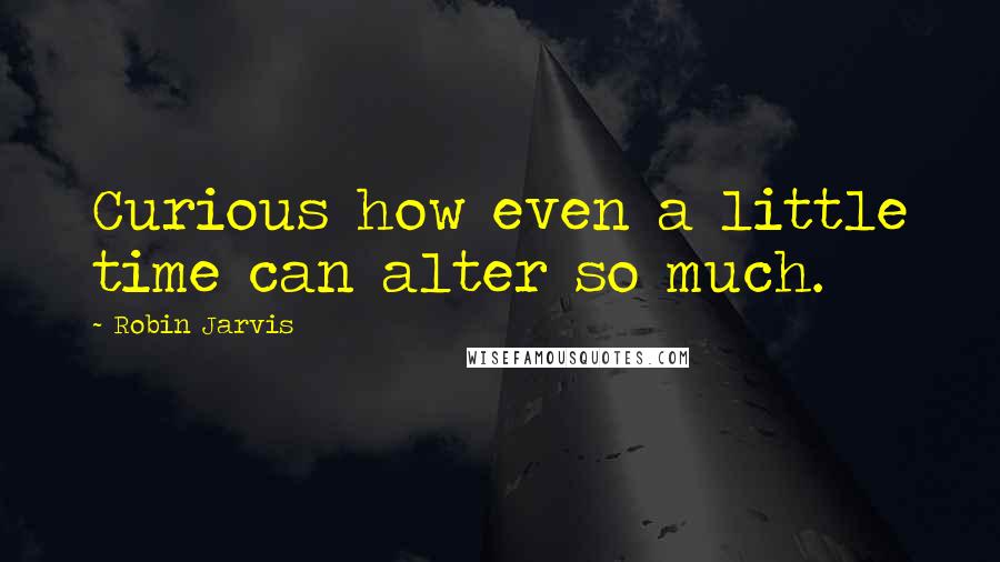 Robin Jarvis quotes: Curious how even a little time can alter so much.