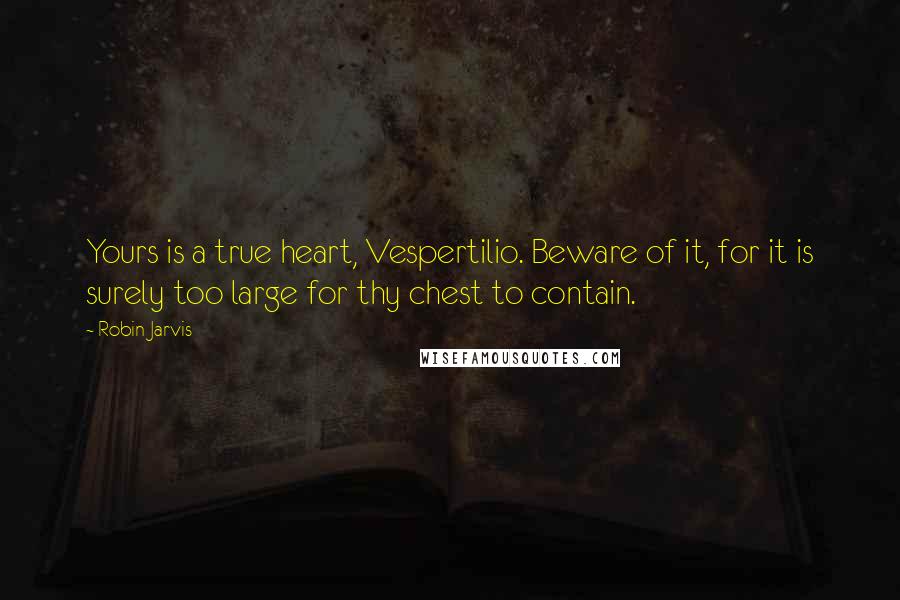 Robin Jarvis quotes: Yours is a true heart, Vespertilio. Beware of it, for it is surely too large for thy chest to contain.