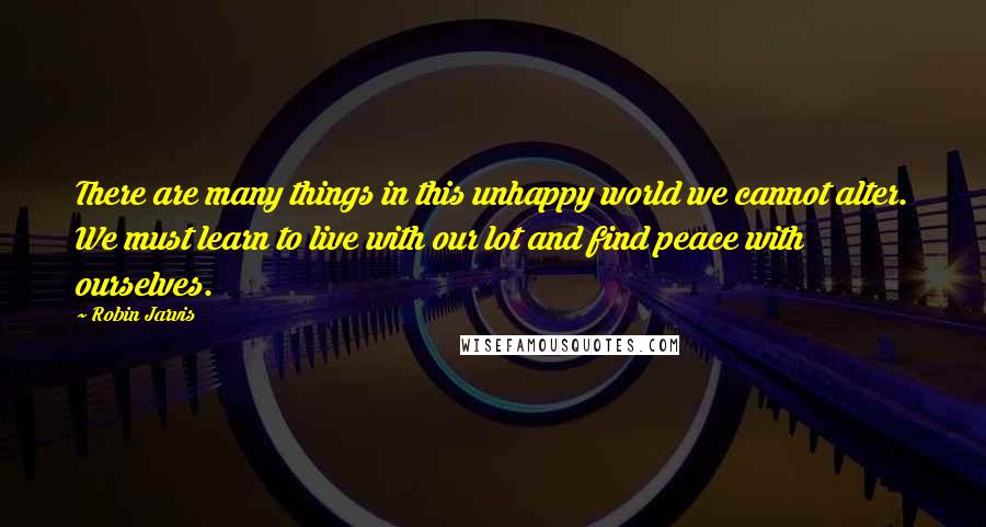 Robin Jarvis quotes: There are many things in this unhappy world we cannot alter. We must learn to live with our lot and find peace with ourselves.