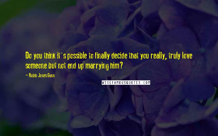 Robin Jones Gunn quotes: Do you think it's possible to finally decide that you really, truly love someone but not end up marrying him?