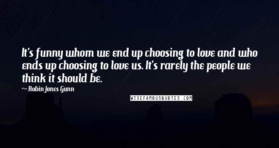 Robin Jones Gunn quotes: It's funny whom we end up choosing to love and who ends up choosing to love us. It's rarely the people we think it should be.