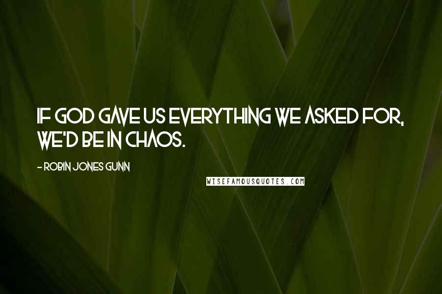 Robin Jones Gunn quotes: If God gave us everything we asked for, we'd be in chaos.