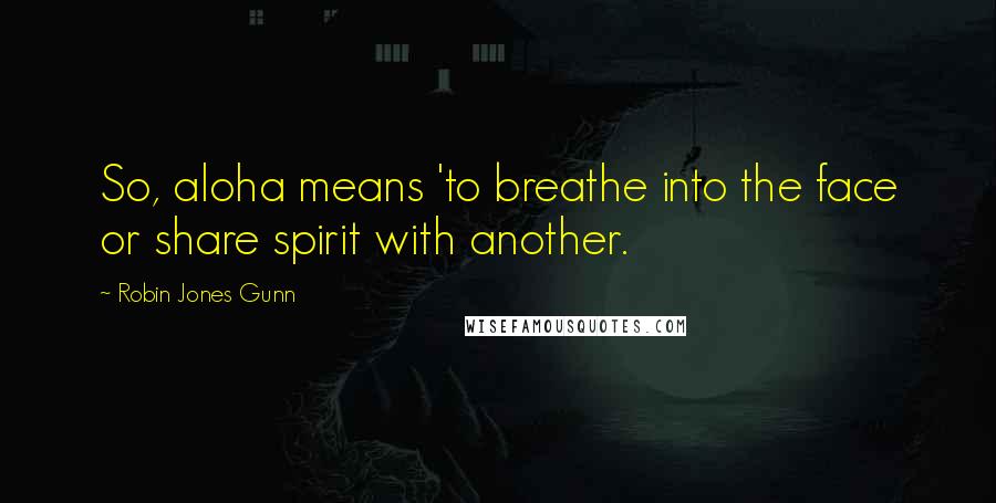 Robin Jones Gunn quotes: So, aloha means 'to breathe into the face or share spirit with another.