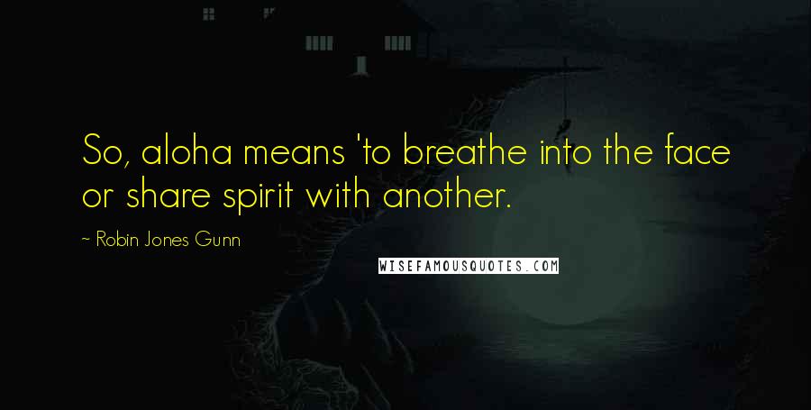 Robin Jones Gunn quotes: So, aloha means 'to breathe into the face or share spirit with another. Robin Jones Gunn quotes: So, aloha means 'to breathe into the face or share spirit with another.