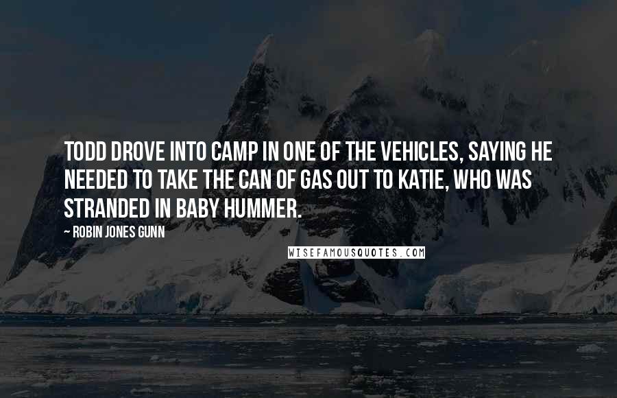 Robin Jones Gunn quotes: Todd drove into camp in one of the vehicles, saying he needed to take the can of gas out to Katie, who was stranded in Baby Hummer. Robin Jones Gunn quotes: Todd drove into camp in one of the vehicles, saying he needed to take the can of gas out to Katie, who was stranded in Baby Hummer.