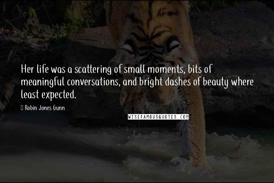 Robin Jones Gunn quotes: Her life was a scattering of small moments, bits of meaningful conversations, and bright dashes of beauty where least expected. Robin Jones Gunn quotes: Her life was a scattering of small moments, bits of meaningful conversations, and bright dashes of beauty where least expected.