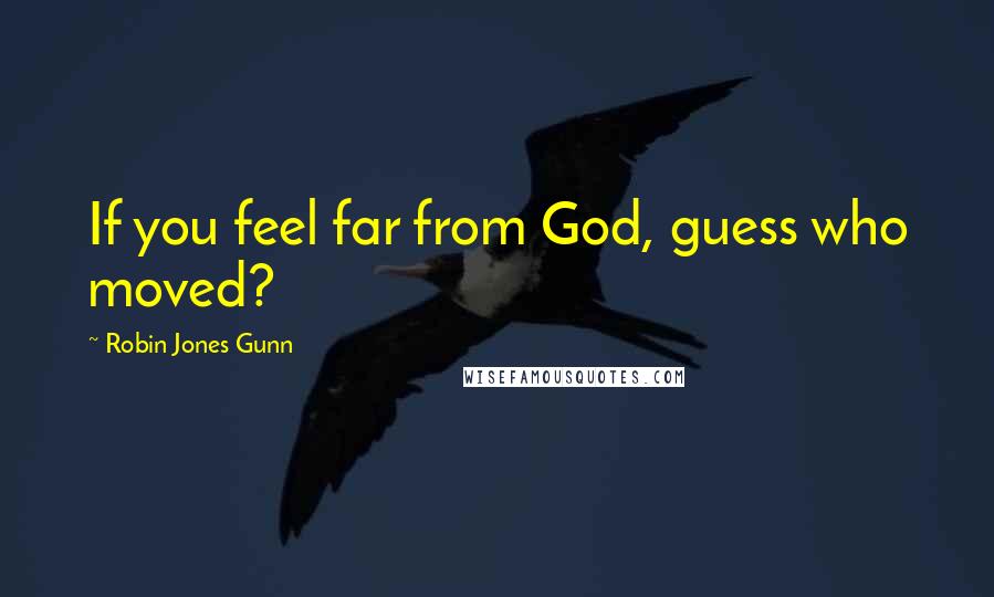 Robin Jones Gunn quotes: If you feel far from God, guess who moved?