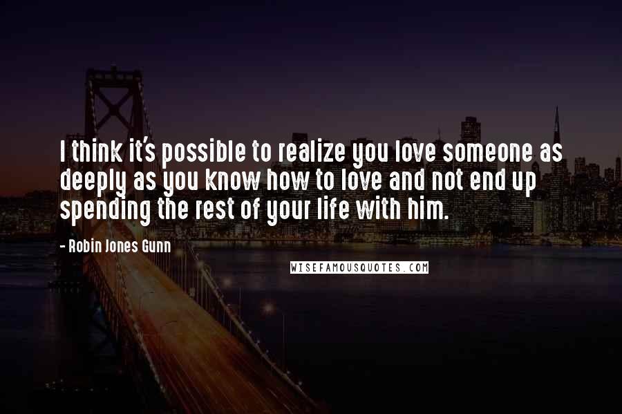 Robin Jones Gunn quotes: I think it's possible to realize you love someone as deeply as you know how to love and not end up spending the rest of your life with him.