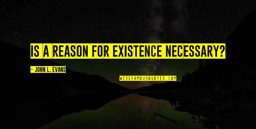 Robin Korth Quotes By John L. Evans: Is a reason for existence necessary?
