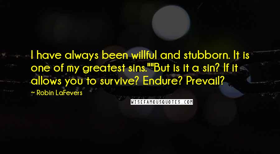 Robin LaFevers quotes: I have always been willful and stubborn. It is one of my greatest sins.""But is it a sin? If it allows you to survive? Endure? Prevail?