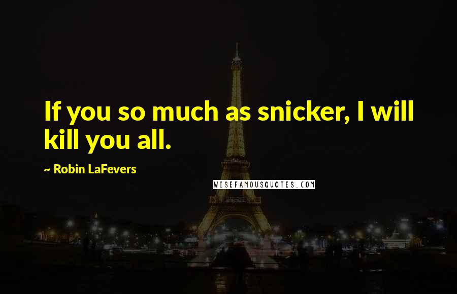 Robin LaFevers quotes: If you so much as snicker, I will kill you all.