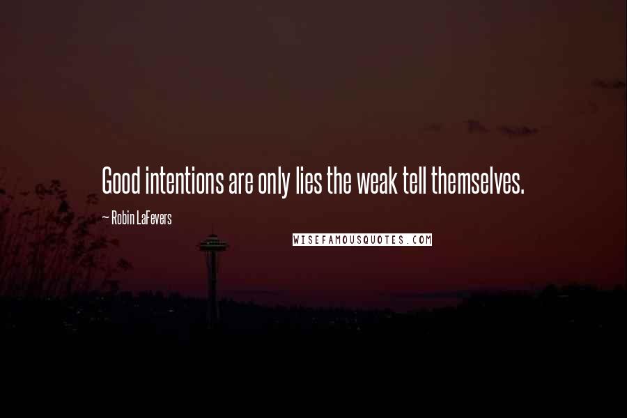 Robin LaFevers quotes: Good intentions are only lies the weak tell themselves.