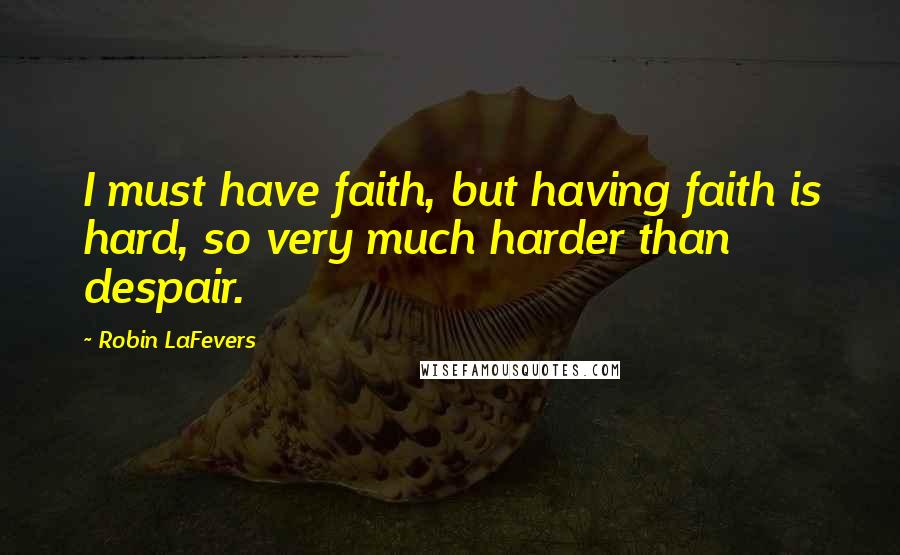 Robin LaFevers quotes: I must have faith, but having faith is hard, so very much harder than despair.