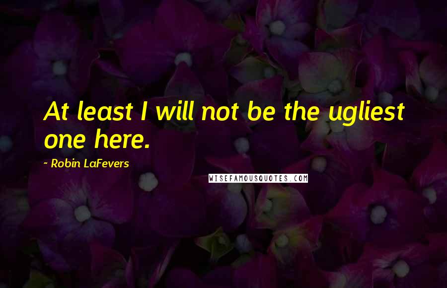 Robin LaFevers quotes: At least I will not be the ugliest one here.