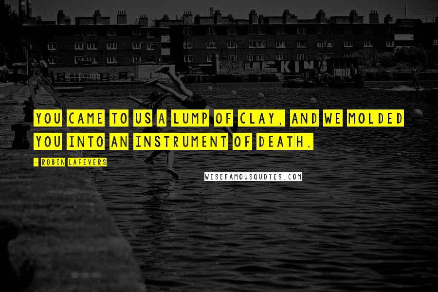 Robin LaFevers quotes: You came to us a lump of clay, and we molded you into an instrument of Death.