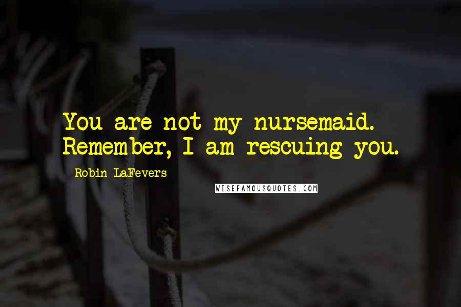 Robin LaFevers quotes: You are not my nursemaid. Remember, I am rescuing you.
