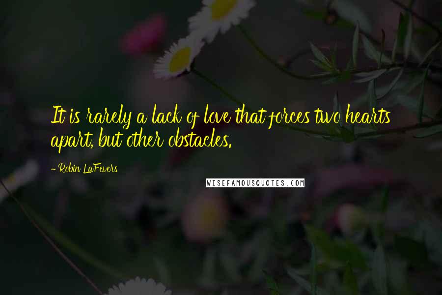 Robin LaFevers quotes: It is rarely a lack of love that forces two hearts apart, but other obstacles.