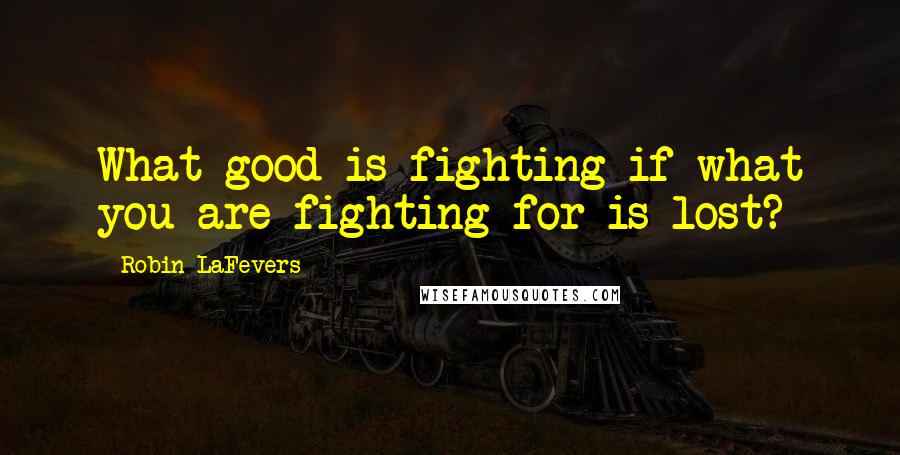 Robin LaFevers quotes: What good is fighting if what you are fighting for is lost?