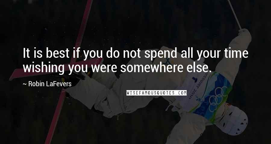 Robin LaFevers quotes: It is best if you do not spend all your time wishing you were somewhere else.