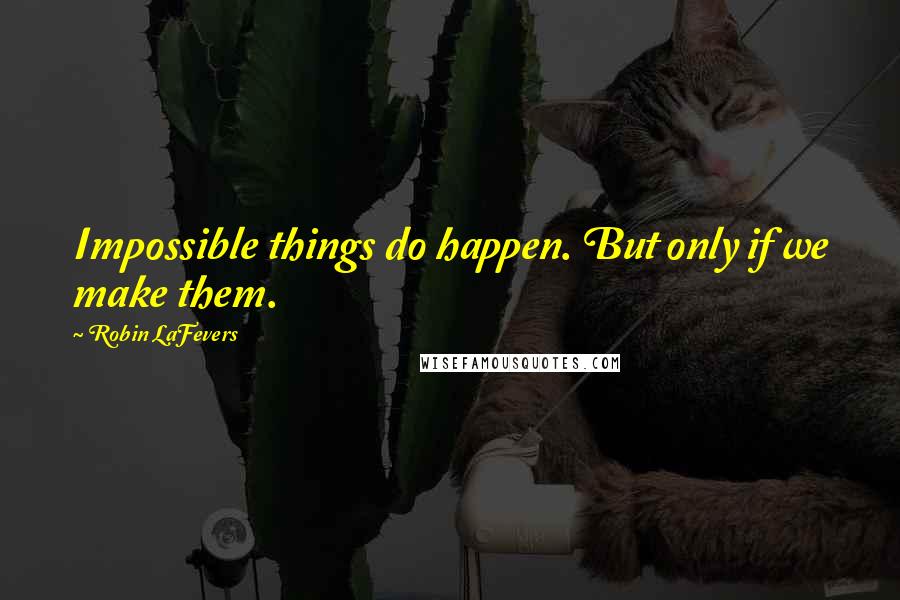 Robin LaFevers quotes: Impossible things do happen. But only if we make them.