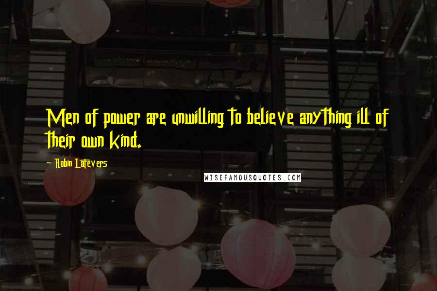 Robin LaFevers quotes: Men of power are unwilling to believe anything ill of their own kind.