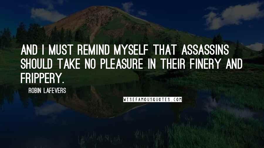 Robin LaFevers quotes: And I must remind myself that assassins should take no pleasure in their finery and frippery.