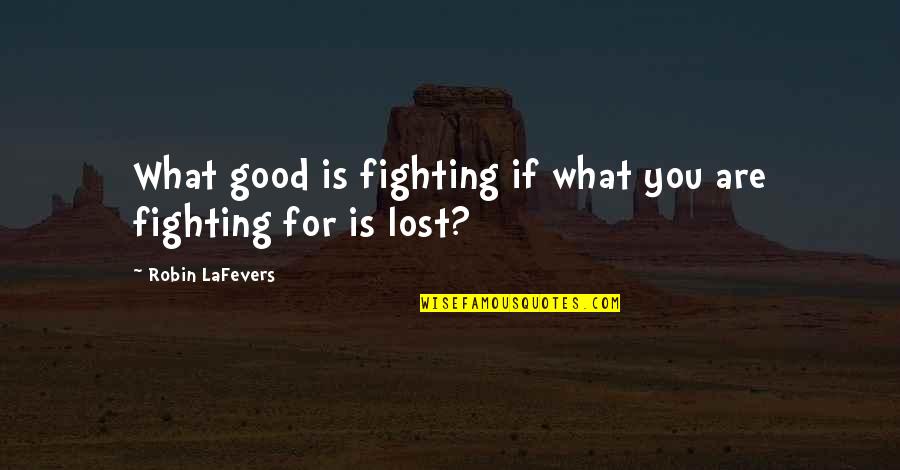 Robin Lafevers Quotes By Robin LaFevers: What good is fighting if what you are