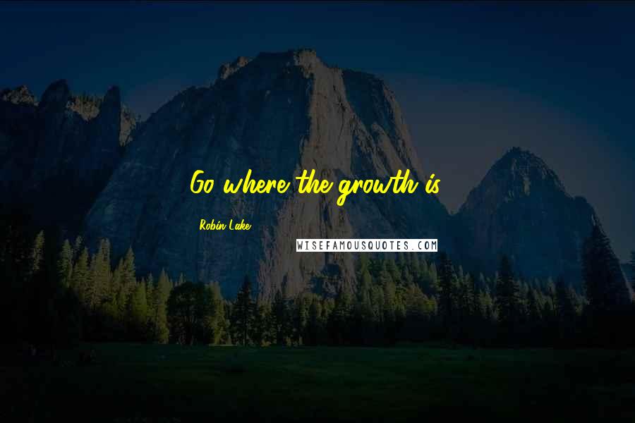 Robin Lake quotes: Go where the growth is.