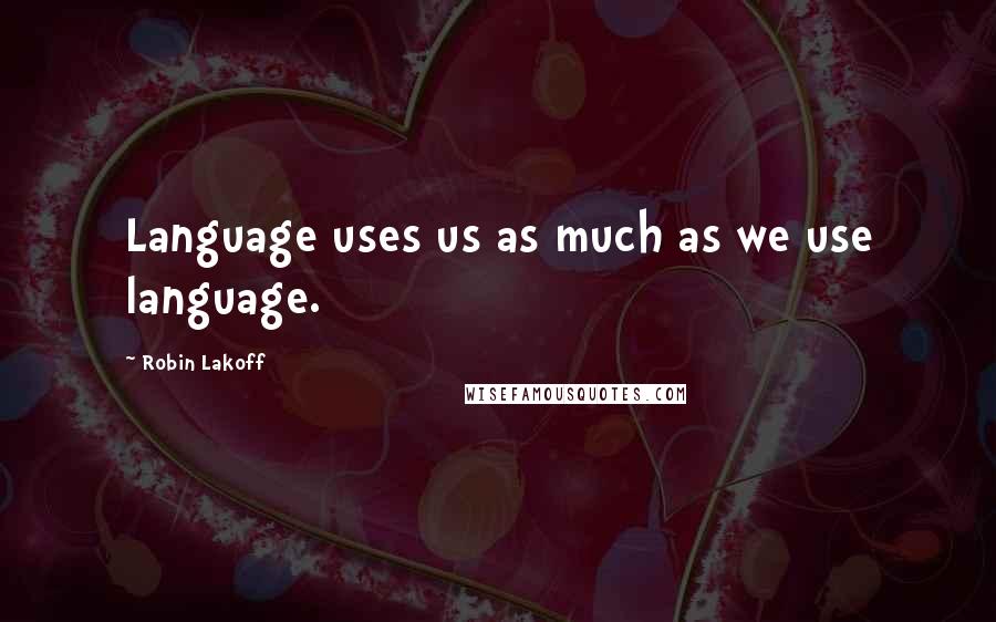 Robin Lakoff quotes: Language uses us as much as we use language.