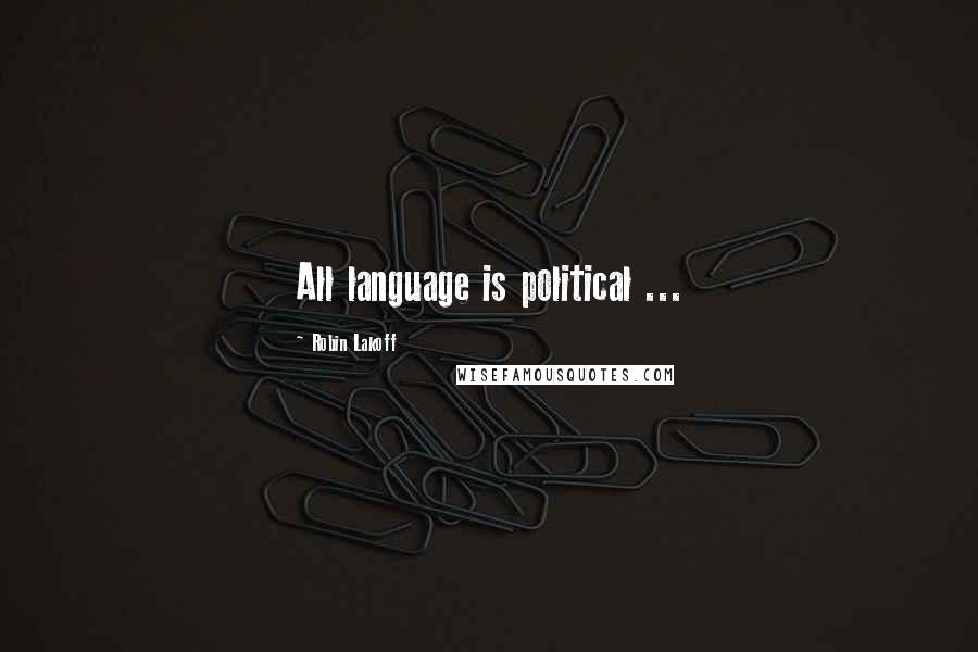 Robin Lakoff quotes: All language is political ...