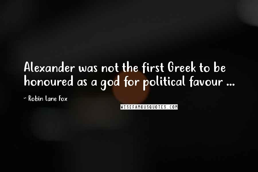 Robin Lane Fox quotes: Alexander was not the first Greek to be honoured as a god for political favour ...