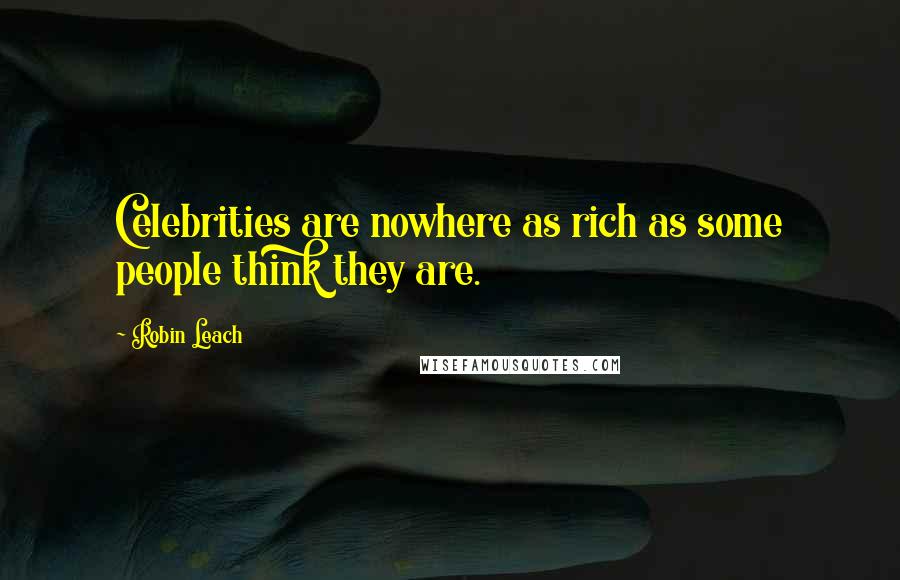 Robin Leach quotes: Celebrities are nowhere as rich as some people think they are.