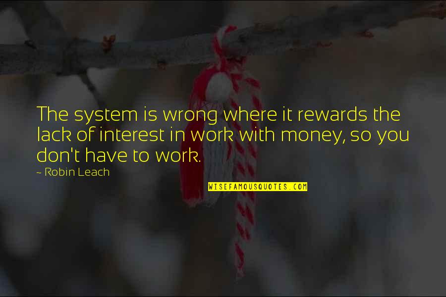 Robin Leach Quotes By Robin Leach: The system is wrong where it rewards the
