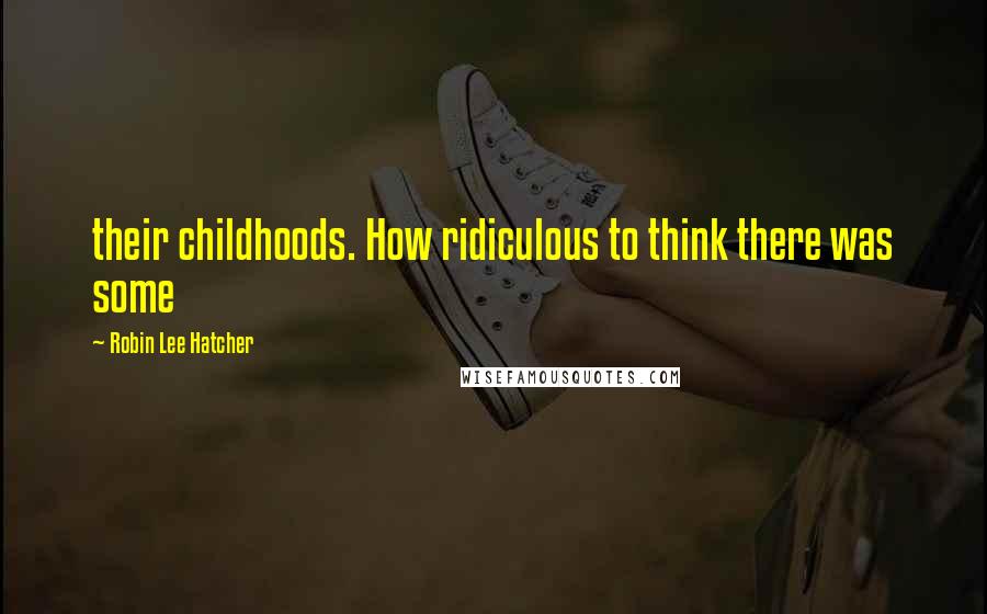 Robin Lee Hatcher quotes: their childhoods. How ridiculous to think there was some