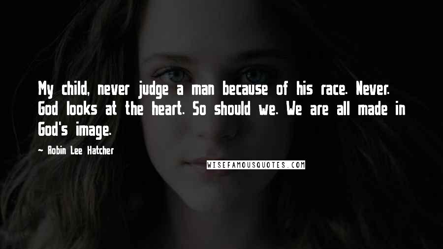 Robin Lee Hatcher quotes: My child, never judge a man because of his race. Never. God looks at the heart. So should we. We are all made in God's image.