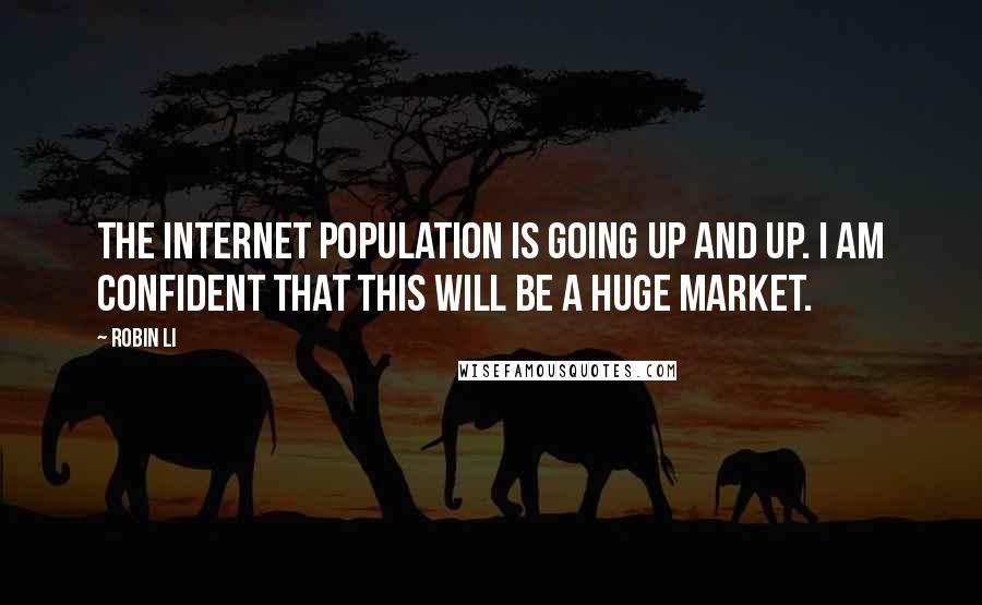 Robin Li quotes: The internet population is going up and up. I am confident that this will be a huge market.