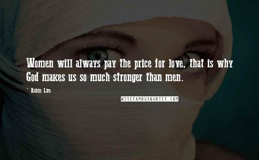 Robin Lim quotes: Women will always pay the price for love, that is why God makes us so much stronger than men.