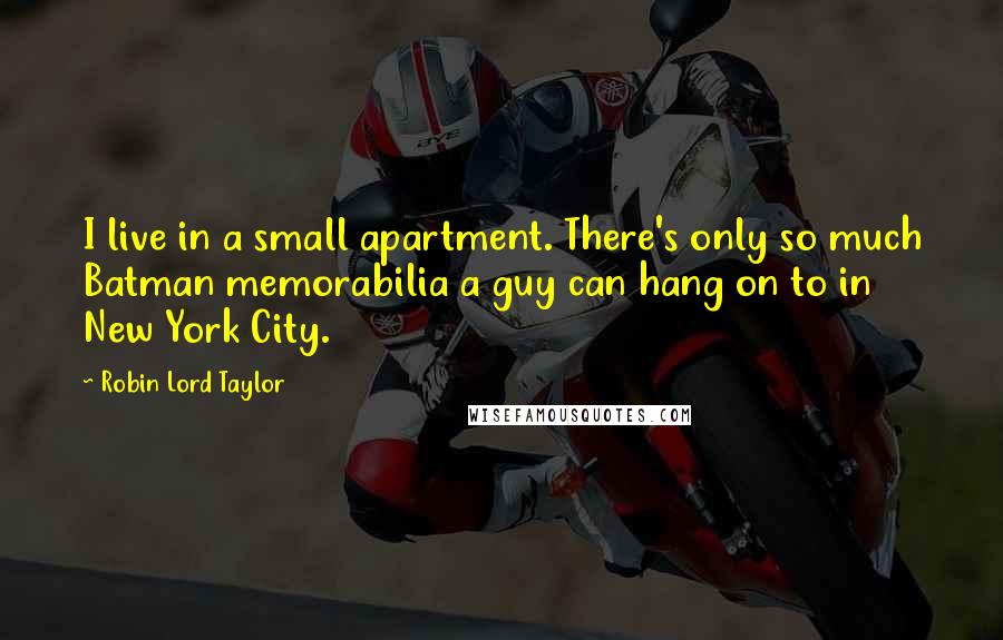 Robin Lord Taylor quotes: I live in a small apartment. There's only so much Batman memorabilia a guy can hang on to in New York City.